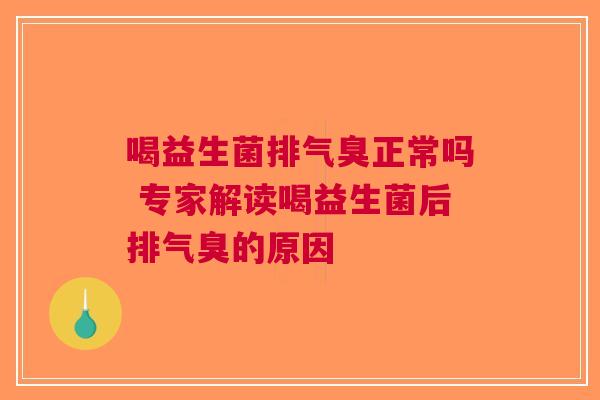 喝益生菌排气臭正常吗 专家解读喝益生菌后排气臭的原因
