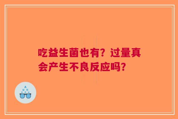 吃益生菌也有？过量真会产生不良反应吗？