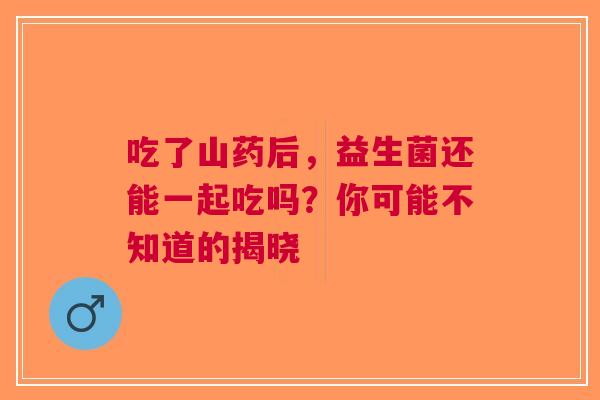 吃了山药后，益生菌还能一起吃吗？你可能不知道的揭晓