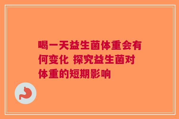 喝一天益生菌体重会有何变化 探究益生菌对体重的短期影响