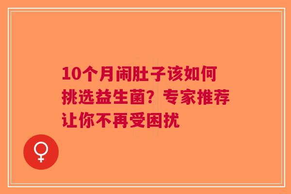 10个月闹肚子该如何挑选益生菌？专家推荐让你不再受困扰