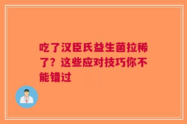 吃了汉臣氏益生菌拉稀了？这些应对技巧你不能错过