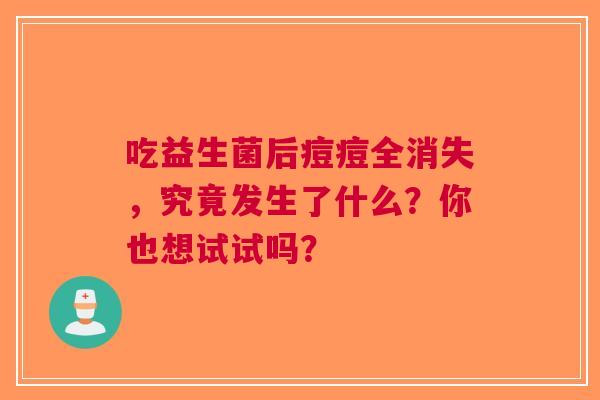 吃益生菌后痘痘全消失，究竟发生了什么？你也想试试吗？
