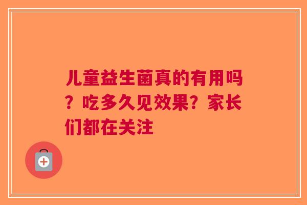 儿童益生菌真的有用吗？吃多久见效果？家长们都在关注