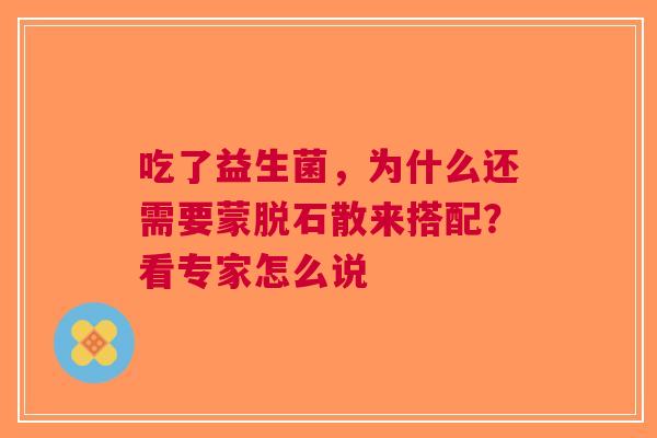 吃了益生菌，为什么还需要蒙脱石散来搭配？看专家怎么说
