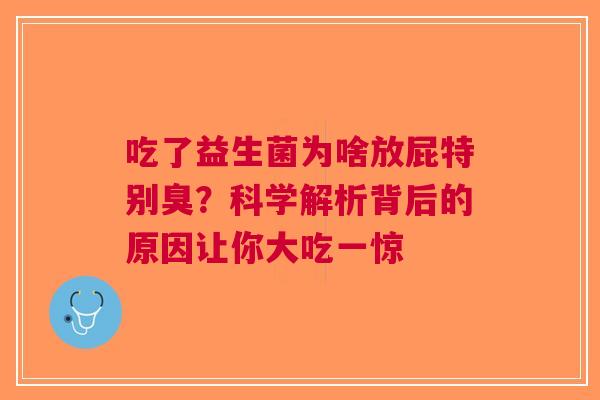 吃了益生菌为啥放屁特别臭？科学解析背后的原因让你大吃一惊