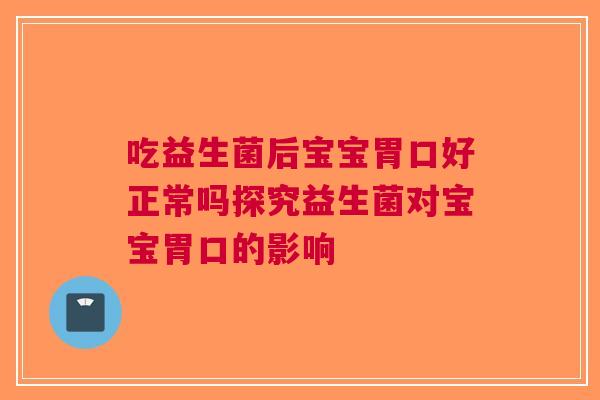 吃益生菌后宝宝胃口好正常吗探究益生菌对宝宝胃口的影响