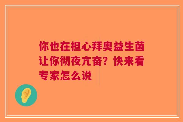 你也在担心拜奥益生菌让你彻夜亢奋？快来看专家怎么说