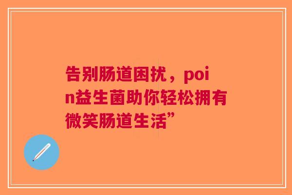 告别肠道困扰，poin益生菌助你轻松拥有微笑肠道生活”