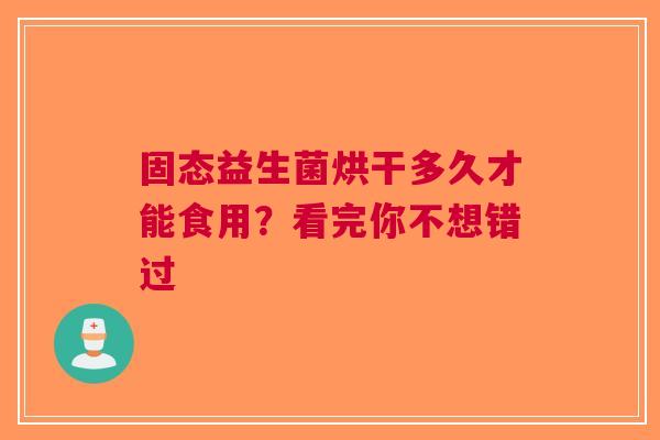 固态益生菌烘干多久才能食用？看完你不想错过