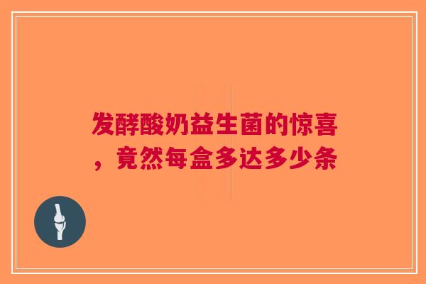 发酵酸奶益生菌的惊喜，竟然每盒多达多少条