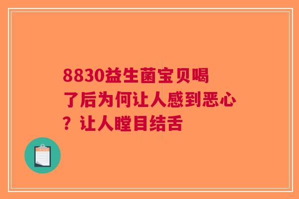 8830益生菌宝贝喝了后为何让人感到恶心？让人瞠目结舌