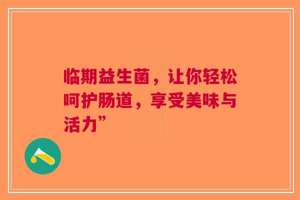 临期益生菌，让你轻松呵护肠道，享受美味与活力”