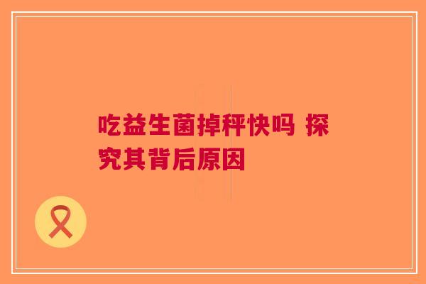 吃益生菌掉秤快吗 探究其背后原因