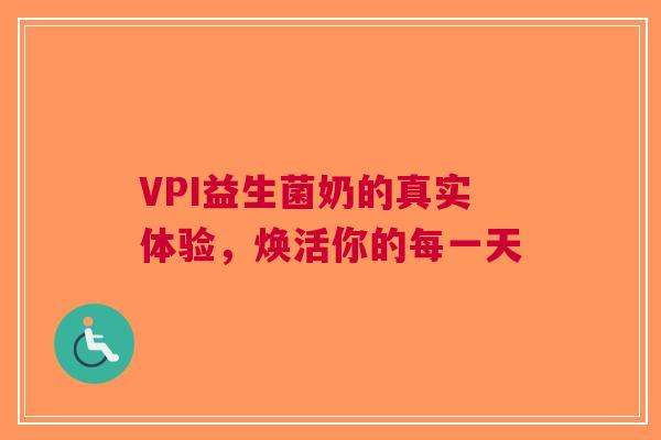 VPI益生菌奶的真实体验，焕活你的每一天