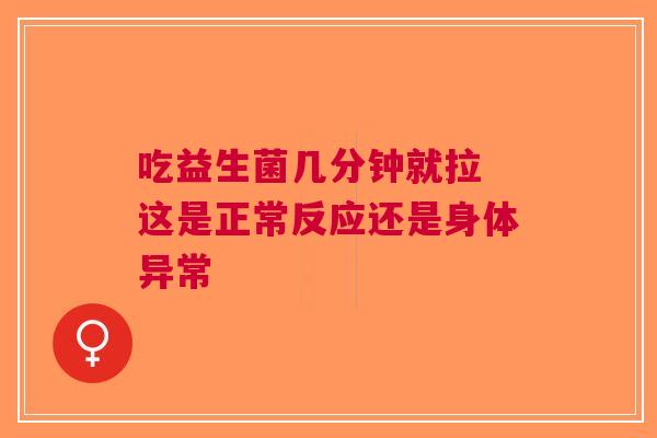 吃益生菌几分钟就拉 这是正常反应还是身体异常