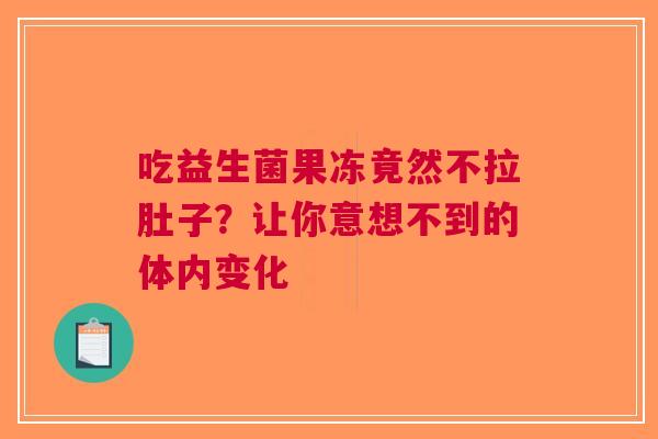 吃益生菌果冻竟然不拉肚子？让你意想不到的体内变化