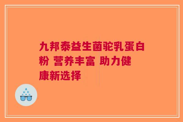 九邦泰益生菌驼乳蛋白粉 营养丰富 助力健康新选择