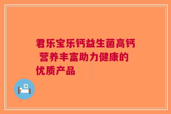 君乐宝乐钙益生菌高钙 营养丰富助力健康的优质产品