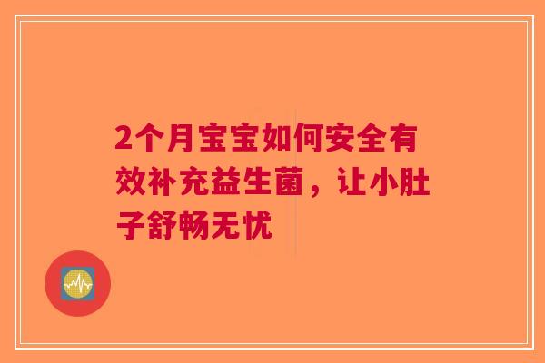 2个月宝宝如何安全有效补充益生菌，让小肚子舒畅无忧