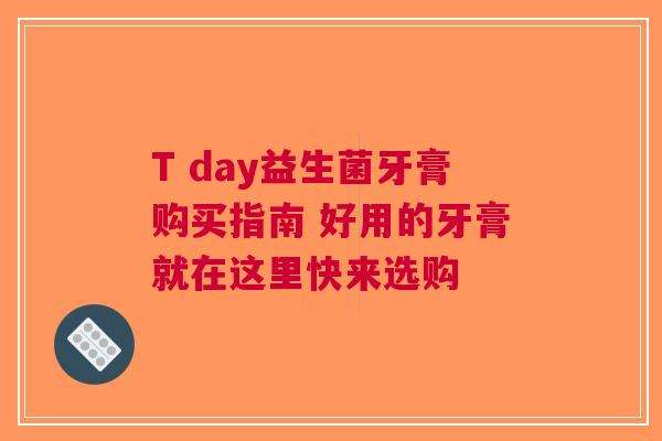 T day益生菌牙膏购买指南 好用的牙膏就在这里快来选购