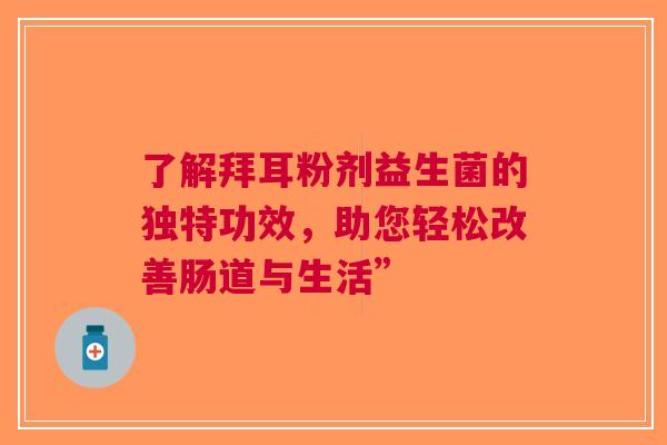 了解拜耳粉剂益生菌的独特功效，助您轻松改善肠道与生活”