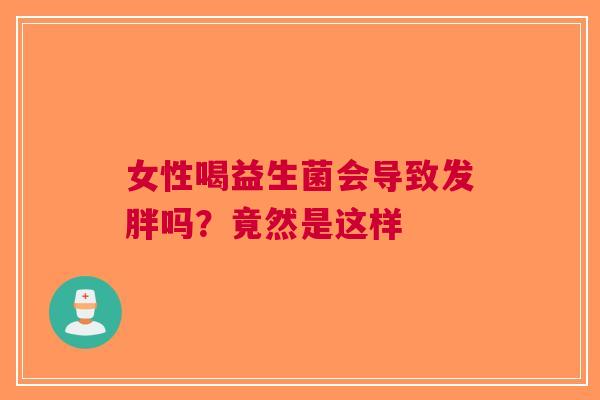 女性喝益生菌会导致发胖吗？竟然是这样
