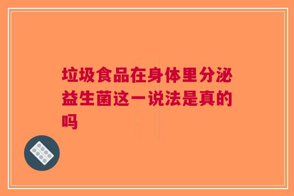 垃圾食品在身体里分泌益生菌这一说法是真的吗