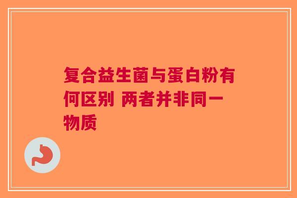 复合益生菌与蛋白粉有何区别 两者并非同一物质