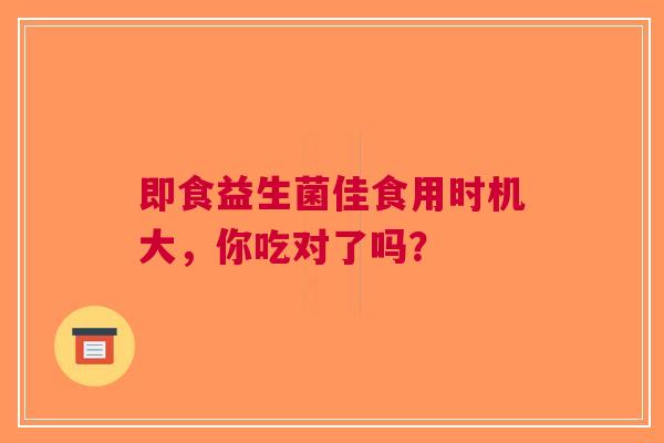 即食益生菌佳食用时机大，你吃对了吗？