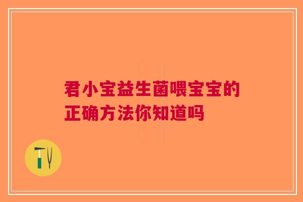 君小宝益生菌喂宝宝的正确方法你知道吗