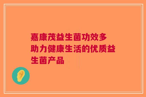 嘉康茂益生菌功效多 助力健康生活的优质益生菌产品