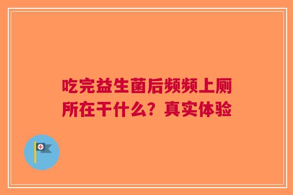吃完益生菌后频频上厕所在干什么？真实体验