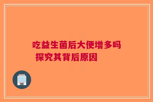 吃益生菌后大便增多吗 探究其背后原因
