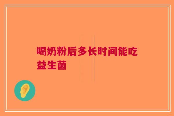喝奶粉后多长时间能吃益生菌