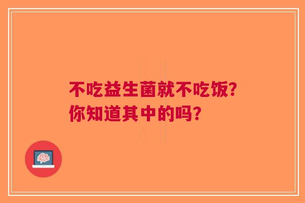 不吃益生菌就不吃饭？你知道其中的吗？
