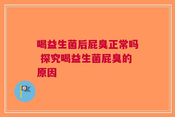 喝益生菌后屁臭正常吗 探究喝益生菌屁臭的原因