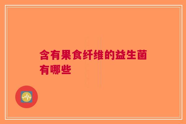 含有果食纤维的益生菌有哪些