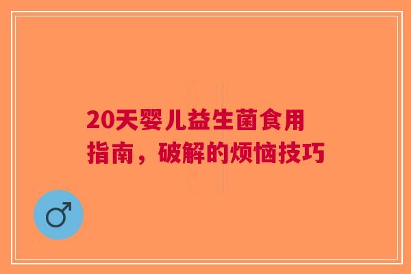 20天婴儿益生菌食用指南，破解的烦恼技巧
