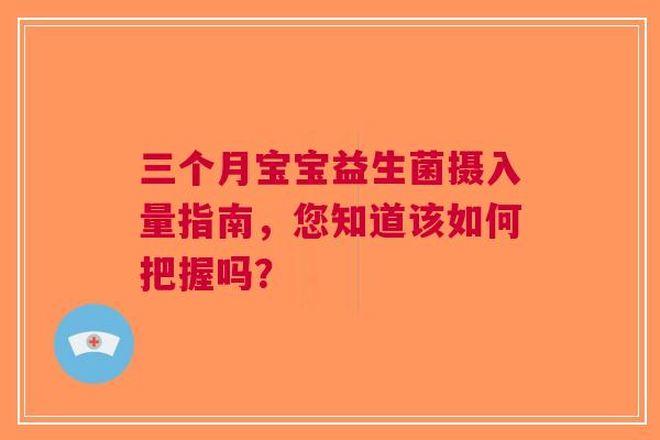 三个月宝宝益生菌摄入量指南，您知道该如何把握吗？