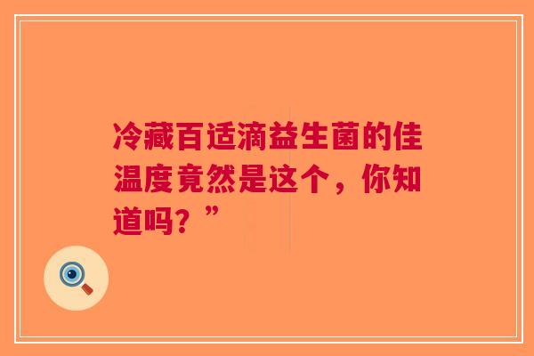 冷藏百适滴益生菌的佳温度竟然是这个，你知道吗？”