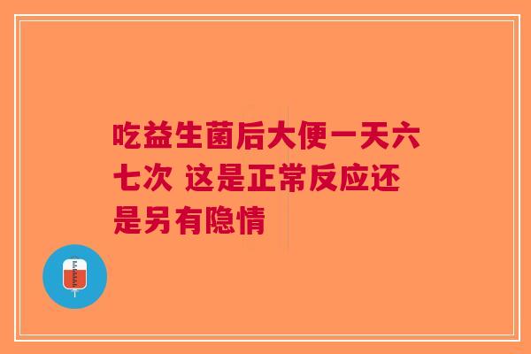 吃益生菌后大便一天六七次 这是正常反应还是另有隐情