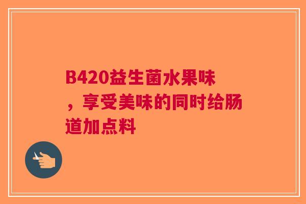 B420益生菌水果味，享受美味的同时给肠道加点料