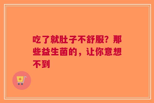 吃了就肚子不舒服？那些益生菌的，让你意想不到