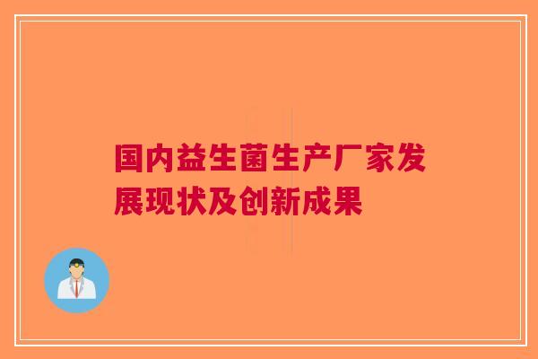 国内益生菌生产厂家发展现状及创新成果