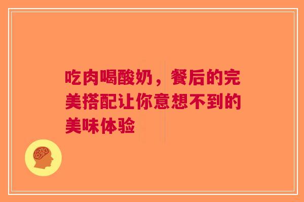 吃肉喝酸奶，餐后的完美搭配让你意想不到的美味体验