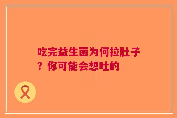 吃完益生菌为何拉肚子？你可能会想吐的