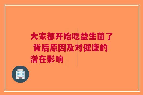 大家都开始吃益生菌了 背后原因及对健康的潜在影响