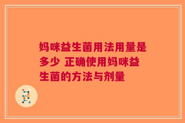 妈咪益生菌用法用量是多少 正确使用妈咪益生菌的方法与剂量