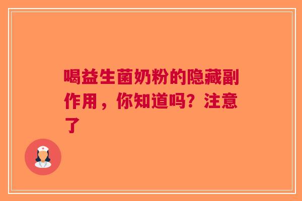 喝益生菌奶粉的隐藏副作用，你知道吗？注意了